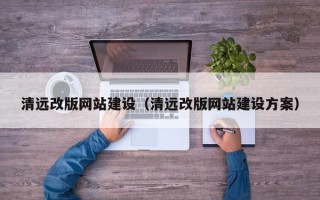 武夷山清远改版网站建设（清远改版网站建设方案）