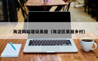 武夷山海淀网站建设美丽（海淀区美丽乡村）