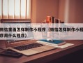 武夷山微信里面怎样制作小程序（微信怎样制作小程序用什么程序）