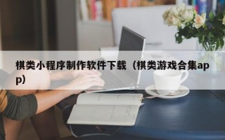 武夷山棋类小程序制作软件下载（棋类游戏合集app）