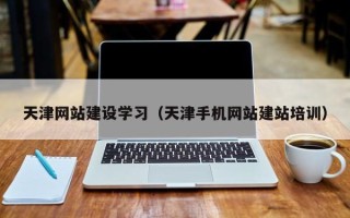 武夷山天津网站建设学习（天津手机网站建站培训）