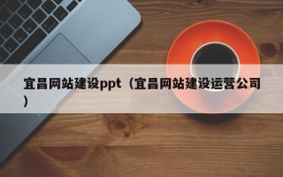 武夷山宜昌网站建设ppt（宜昌网站建设运营公司）