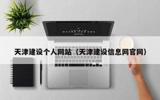 武夷山天津建设个人网站（天津建设信息网官网）