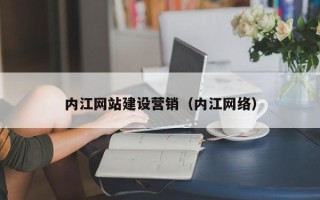 武夷山内江网站建设营销（内江网络）